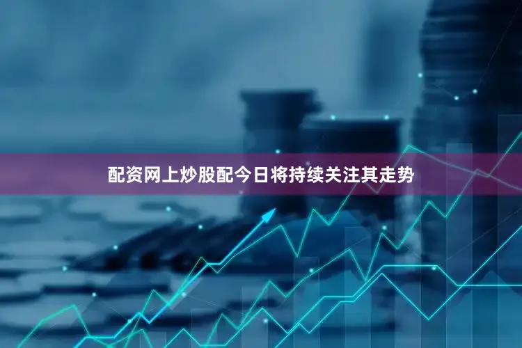 配资网上炒股配今日将持续关注其走势