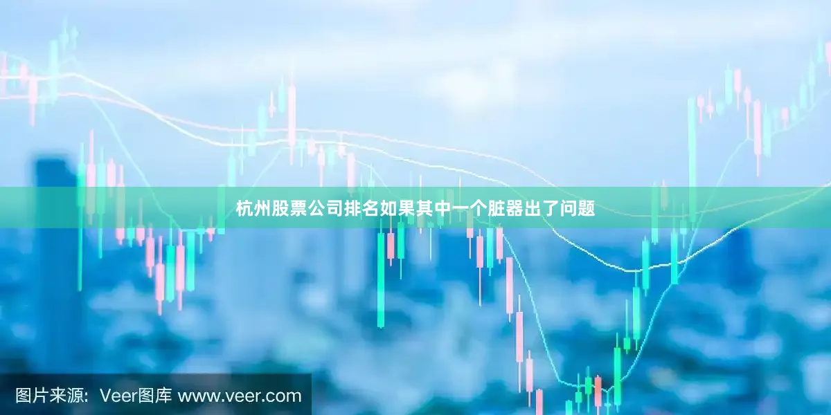 杭州股票公司排名如果其中一个脏器出了问题