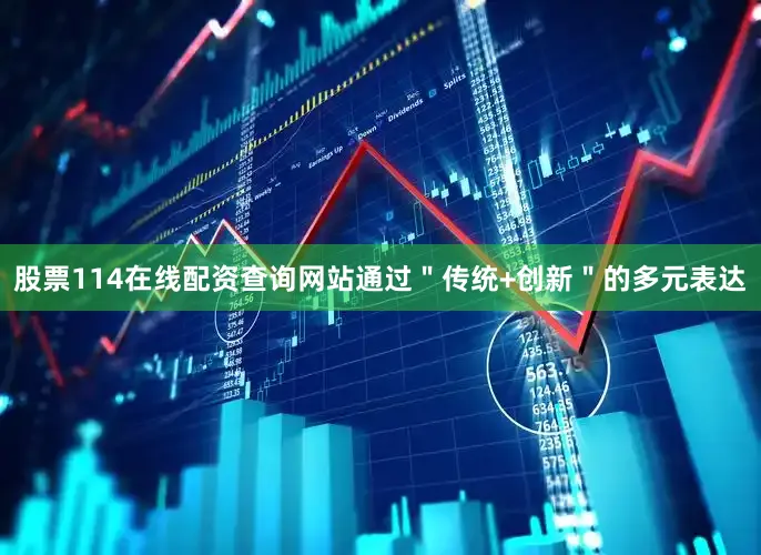 股票114在线配资查询网站通过＂传统+创新＂的多元表达