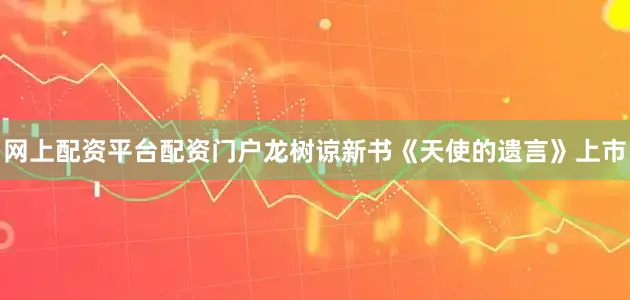 网上配资平台配资门户龙树谅新书《天使的遗言》上市
