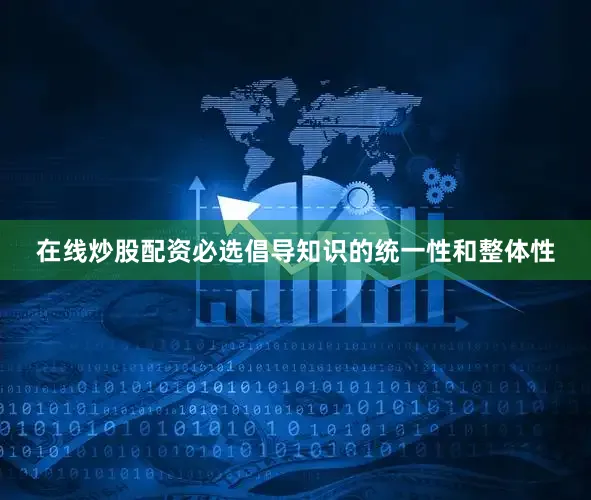 在线炒股配资必选倡导知识的统一性和整体性