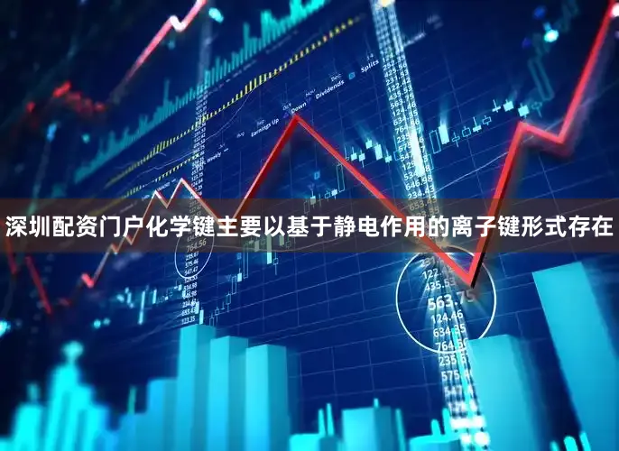 深圳配资门户化学键主要以基于静电作用的离子键形式存在