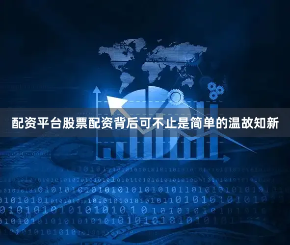 配资平台股票配资背后可不止是简单的温故知新
