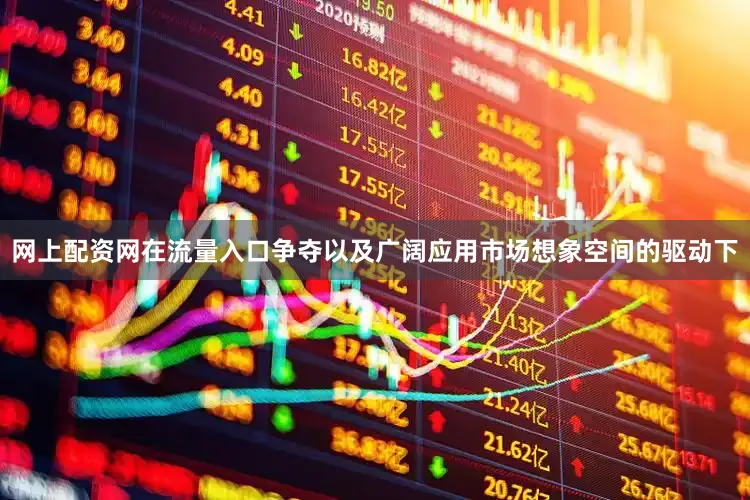 网上配资网在流量入口争夺以及广阔应用市场想象空间的驱动下
