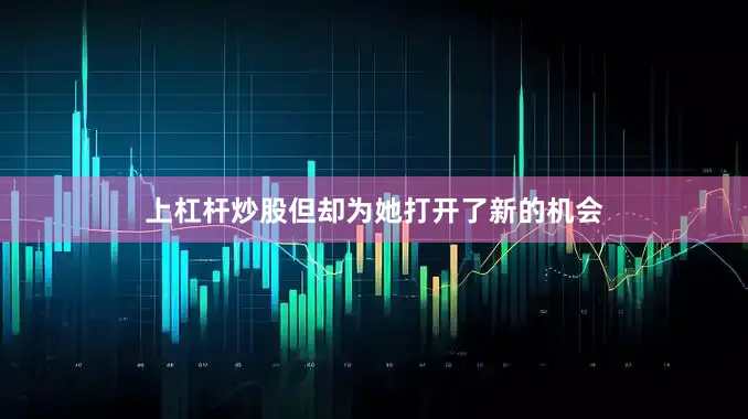 上杠杆炒股但却为她打开了新的机会